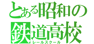 とある昭和の鉄道高校（レールスクール）