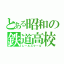 とある昭和の鉄道高校（レールスクール）