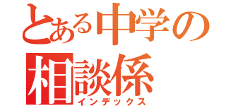 とある中学の相談係（インデックス）