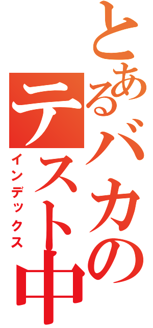 とあるバカのテスト中（インデックス）