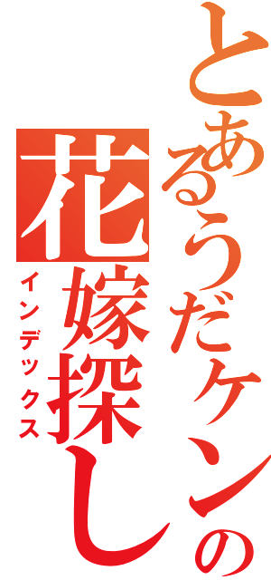 とあるうだケンの花嫁探し（インデックス）