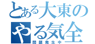 とある大東のやる気全開（問題発生中）