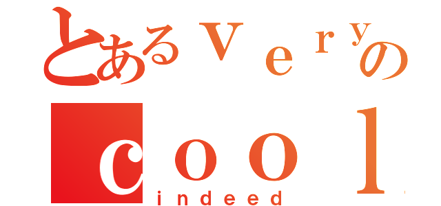 とあるｖｅｒｙのｃｏｏｌ（ｉｎｄｅｅｄ）