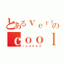 とあるｖｅｒｙのｃｏｏｌ（ｉｎｄｅｅｄ）