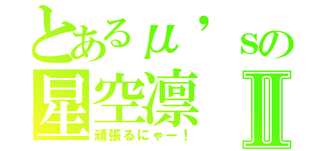 とあるμ'ｓの星空凛Ⅱ（頑張るにゃー！）