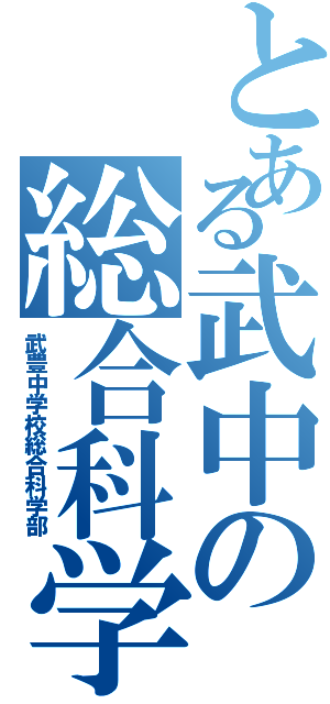 とある武中の総合科学部（武豊中学校総合科学部）