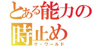 とある能力の時止め（ザ・ワールド）