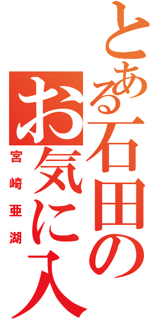 とある石田のお気に入り（宮崎亜湖）