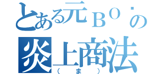 とある元ＢＯØＷＹの炎上商法（（ま））