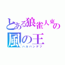 とある狼雀人東女神イガリグプアリ の風の王（ハルバンデフ）