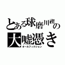 とある球磨川禊の大嘘憑き（オールフィクション）