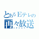 とあるＥテレの再々放送（ニチジョウ）