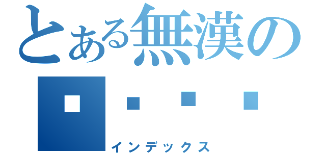 とある無漢の프론티어（インデックス）