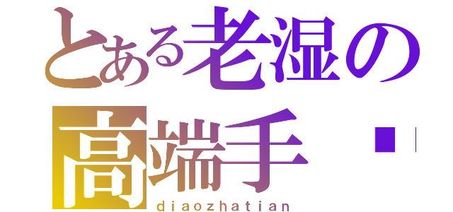 とある老湿の高端手绘（ｄｉａｏｚｈａｔｉａｎ）