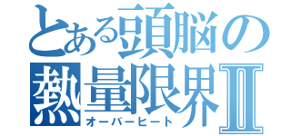 とある頭脳の熱量限界Ⅱ（オーバーヒート）