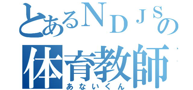 とあるＮＤＪＳの体育教師（あないくん）