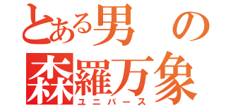 とある男の森羅万象（ユニバース）