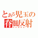 とある児玉の脊髄反射（いいかげん）