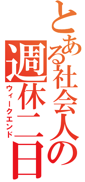 とある社会人の週休二日（ウィークエンド）