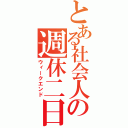 とある社会人の週休二日（ウィークエンド）