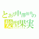 とある中澤裕也の髪型果実（パイナップル）