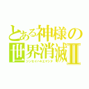 とある神様の世界消滅Ⅱ（ジンセイハキエマシタ）