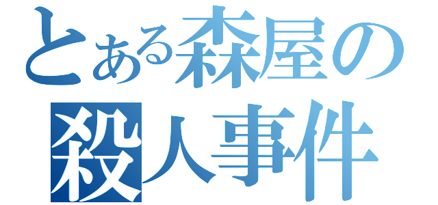 とある森屋の殺人事件（）