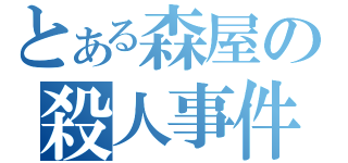 とある森屋の殺人事件（）