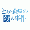 とある森屋の殺人事件（）