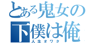 とある鬼女の下僕は俺（人生オワタ）