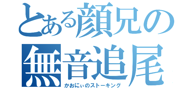 とある顔兄の無音追尾（かおにぃのストーキング）