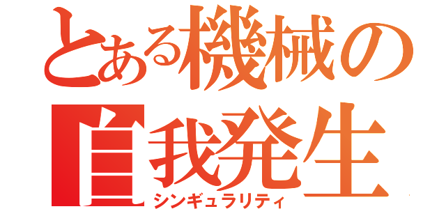 とある機械の自我発生（シンギュラリティ）