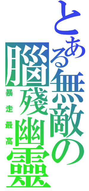 とある無敵の腦殘幽靈（暴走最高）