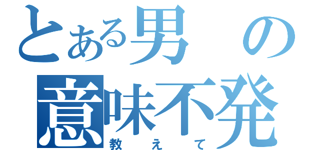 とある男の意味不発言（教えて）