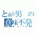 とある男の意味不発言（教えて）