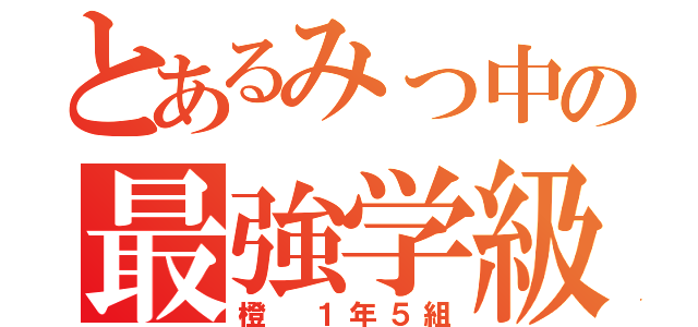 とあるみっ中の最強学級（橙 １年５組）