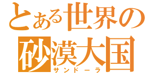 とある世界の砂漠大国（サンドーラ）