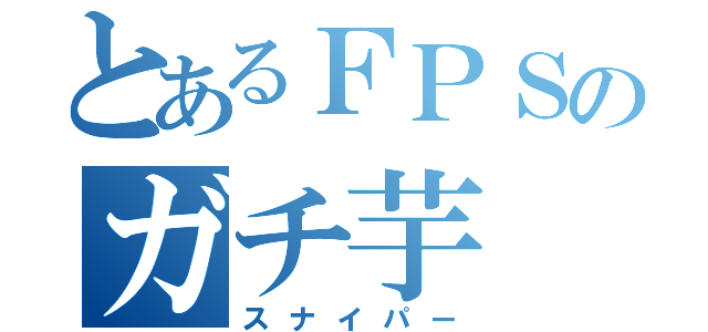 とあるＦＰＳのガチ芋（スナイパー）