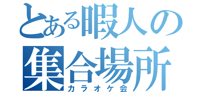 とある暇人の集合場所（カラオケ会）