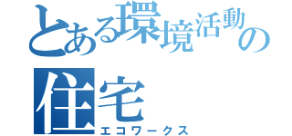 とある環境活動の住宅（エコワークス）