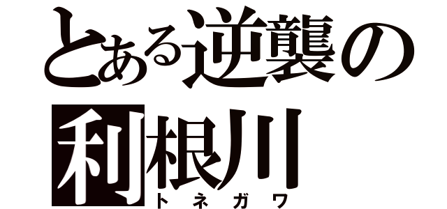 とある逆襲の利根川（トネガワ）