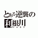 とある逆襲の利根川（トネガワ）