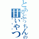 とあるぷっちんの甘いやつ（プリン）