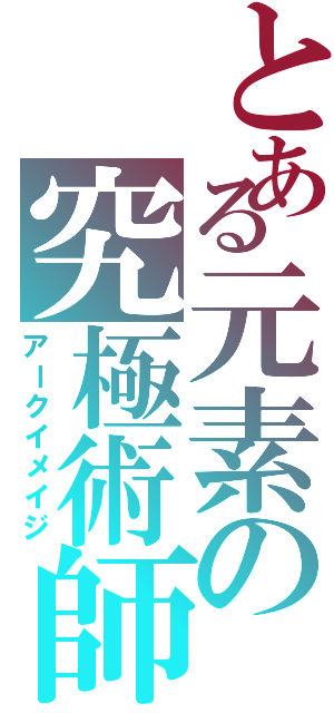 とある元素の究極術師（アークイメイジ）