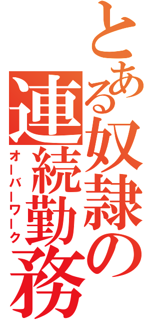 とある奴隷の連続勤務（オーバーワーク）