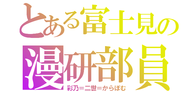 とある富士見の漫研部員（彩乃＝二世＝からぽむ）