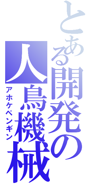 とある開発の人鳥機械（アホケペンギン）