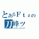 とあるＦｔｚの刀峰ッ（ａｈｍｉｎｇｘｄジ）