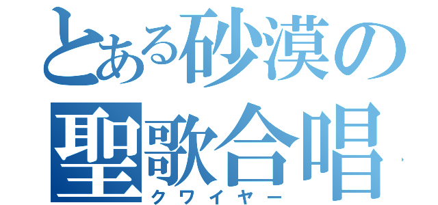 とある砂漠の聖歌合唱（クワイヤー）