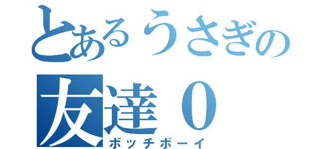 とあるうさぎの友達０ （ボッチボーイ）